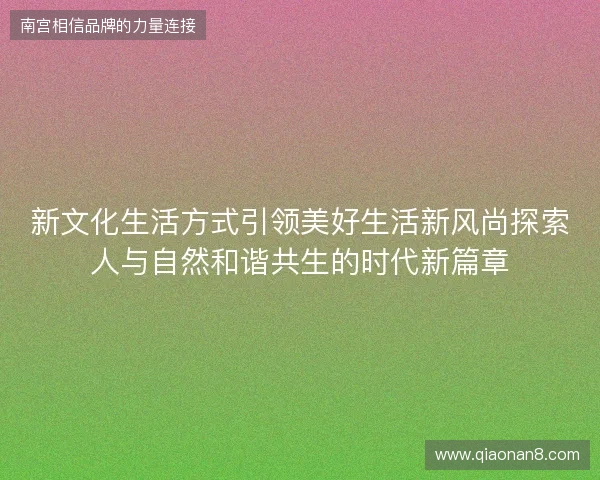 新文化生活方式引领美好生活新风尚探索人与自然和谐共生的时代新篇章